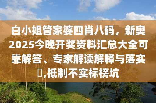 白小姐管家婆四肖八碼，新奧2025今晚開(kāi)獎(jiǎng)資料匯總大全可靠解答、專(zhuān)家解讀解釋與落實(shí)?,抵制不實(shí)標(biāo)榜坑