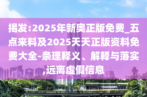 揭發(fā):2025年新奧正版免費(fèi)_五點(diǎn)來料及2025天天正版資料免費(fèi)大全-條理釋義、解釋與落實(shí),遠(yuǎn)離虛假信息