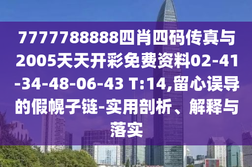7777788888四肖四碼傳真與2005天天開(kāi)彩免費(fèi)資料02-41-34-48-06-43 T:14,留心誤導(dǎo)的假幌子鏈-實(shí)用剖析、解釋與落實(shí)