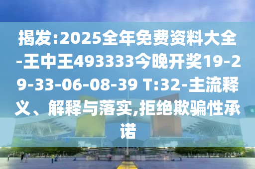 揭發(fā):2025全年免費(fèi)資料大全-王中王493333今晚開獎(jiǎng)19-29-33-06-08-39 T:32-主流釋義、解釋與落實(shí),拒絕欺騙性承諾