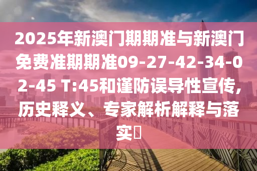 2025年新澳門期期準(zhǔn)與新澳門免費(fèi)準(zhǔn)期期準(zhǔn)09-27-42-34-02-45 T:45和謹(jǐn)防誤導(dǎo)性宣傳,歷史釋義、專家解析解釋與落實(shí)?