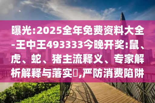 曝光:2025全年免費資料大全-王中王493333今晚開獎:鼠、虎、蛇、豬主流釋義、專家解析解釋與落實?,嚴防消費陷阱