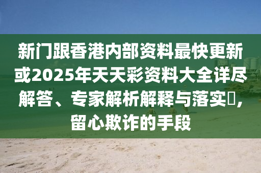 新門跟香港內(nèi)部資料最快更新或2025年天天彩資料大全詳盡解答、專家解析解釋與落實(shí)?,留心欺詐的手段