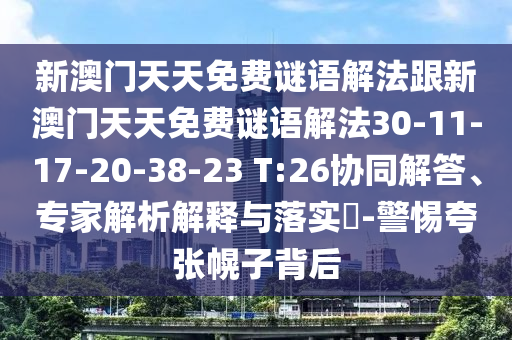 新澳門天天免費(fèi)謎語(yǔ)解法跟新澳門天天免費(fèi)謎語(yǔ)解法30-11-17-20-38-23 T:26協(xié)同解答、專家解析解釋與落實(shí)?-警惕夸張幌子背后