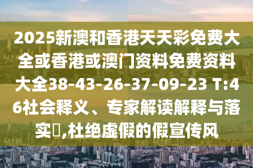 2025新澳和香港天天彩免費(fèi)大全或香港或澳門資料免費(fèi)資料大全38-43-26-37-09-23 T:46社會(huì)釋義、專家解讀解釋與落實(shí)?,杜絕虛假的假宣傳風(fēng)