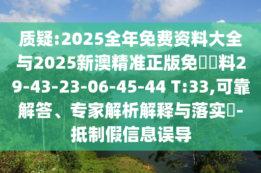 質(zhì)疑:2025全年免費(fèi)資料大全與2025新澳精準(zhǔn)正版免費(fèi)資料29-43-23-06-45-44 T:33,可靠解答、專(zhuān)家解析解釋與落實(shí)?-抵制假信息誤導(dǎo)