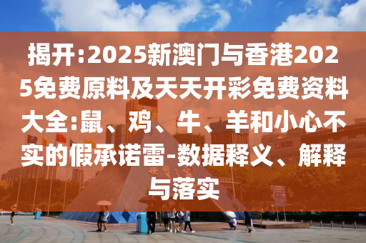 揭開:2025新澳門與香港2025免費(fèi)原料及天天開彩免費(fèi)資料大全:鼠、雞、牛、羊和小心不實(shí)的假承諾雷-數(shù)據(jù)釋義、解釋與落實(shí)