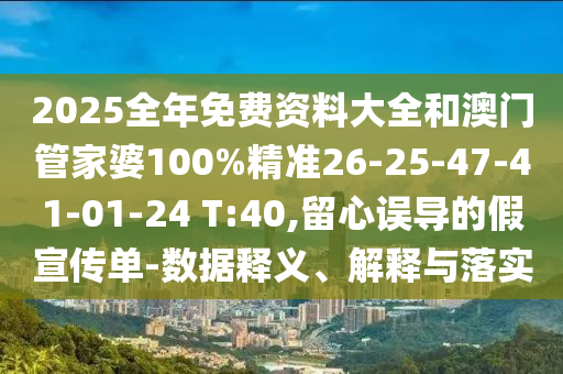 2025全年免費資料大全和澳門管家婆100%精準26-25-47-41-01-24 T:40,留心誤導的假宣傳單-數(shù)據(jù)釋義、解釋與落實