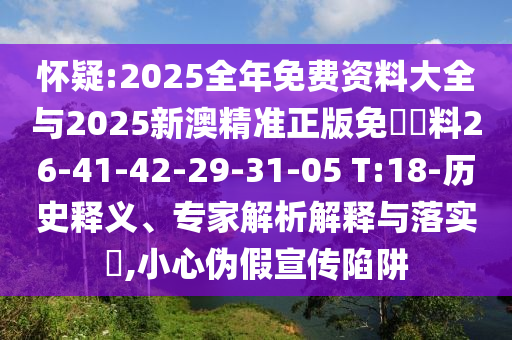 懷疑:2025全年免費(fèi)資料大全與2025新澳精準(zhǔn)正版免費(fèi)資料26-41-42-29-31-05 T:18-歷史釋義、專家解析解釋與落實(shí)?,小心偽假宣傳陷阱