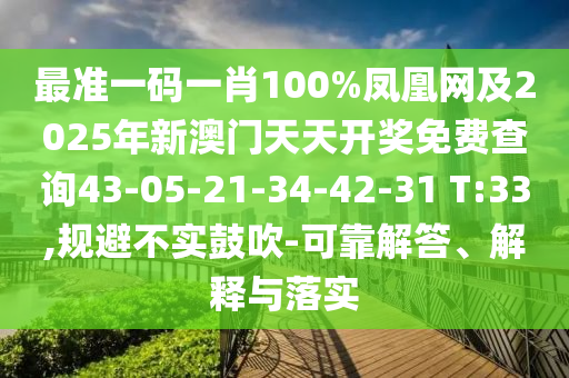 最準(zhǔn)一碼一肖100%鳳凰網(wǎng)及2025年新澳門天天開獎免費查詢43-05-21-34-42-31 T:33,規(guī)避不實鼓吹-可靠解答、解釋與落實