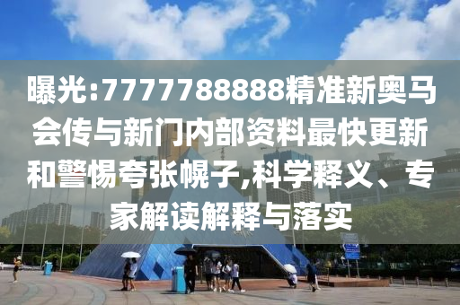 曝光:7777788888精準(zhǔn)新奧馬會傳與新門內(nèi)部資料最快更新和警惕夸張幌子,科學(xué)釋義、專家解讀解釋與落實