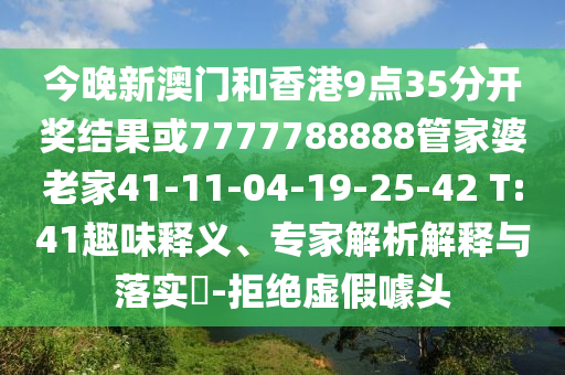 今晚新澳門和香港9點(diǎn)35分開獎(jiǎng)結(jié)果或7777788888管家婆老家41-11-04-19-25-42 T:41趣味釋義、專家解析解釋與落實(shí)?-拒絕虛假噱頭